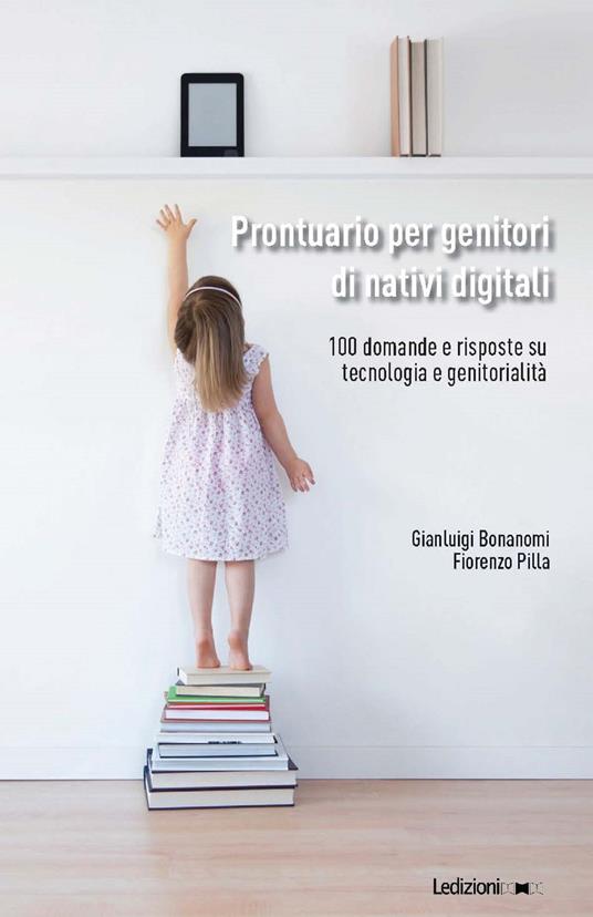 Prontuario per genitori di nativi digitali. 100 domande e risposte su tecnologia e genitorialità - Gianluigi Bonanomi,Fiorenzo Pilla - copertina