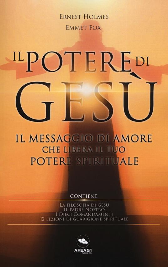 Il potere di Gesù. Il messaggio di amore che libera il tuo potere spirituale - Ernest Shurtleff Holmes,Emmet Fox - copertina