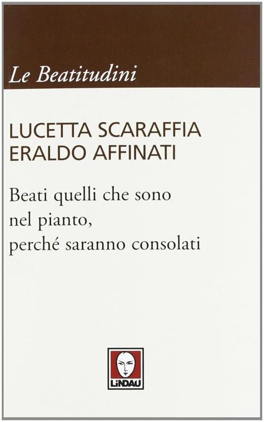 Beati quelli che sono nel pianto, perché saranno consolati - Lucetta Scaraffia,Eraldo Affinati - 2