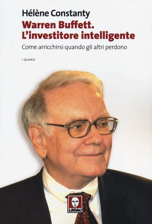 Warren Buffett. L'investitore intelligente. Come arricchirsi quando gli  altri perdono - Hélène Constanty - Libro - Lindau - I quarzi