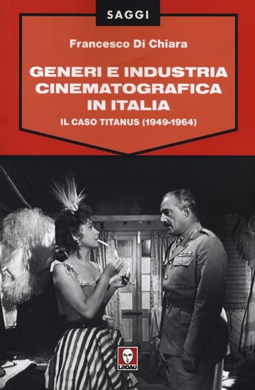 Generi e industria cinematografica in Italia. Il caso Titanus (1949-1964) - Francesco Di Chiara - copertina
