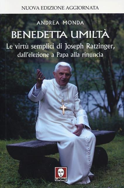 Benedetta umiltà. Le virtù semplici di Joseph Ratzinger, dall'elezione a Papa alla rinuncia - Andrea Monda - copertina