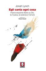 Egli canta ogni cosa. Improvvisazione libera su Dio, la musica, la scienza e l'amore