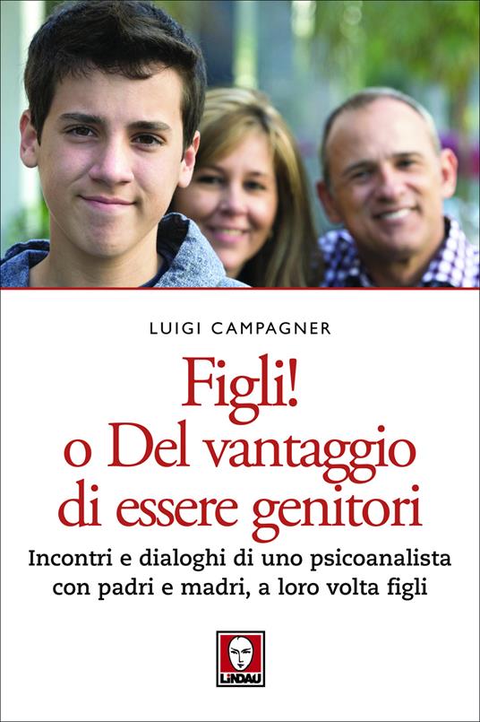 Figli! O del vantaggio di essere genitori. Incontri e dialoghi di uno psicoanalista con padri e madri, a loro volta figli - Luigi Campagner - ebook