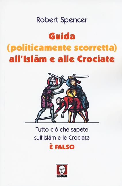 Guida (politicamente scorretta) all'islam e alle crociate. Tutto ciò che sapete sull'islam e le crociate è falso - Robert Spencer - copertina