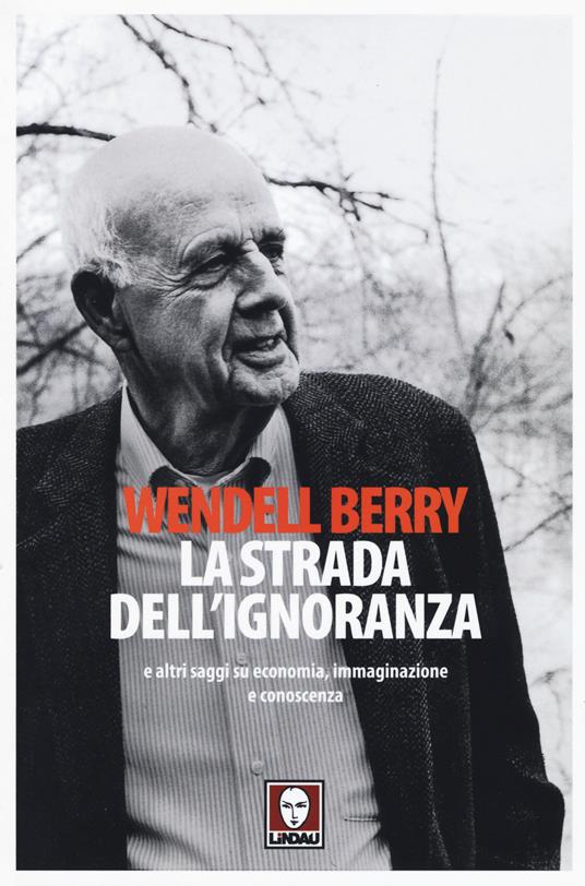 La strada dell'ignoranza e altri saggi su economia, immaginazione e conoscenza - Wendell Berry - copertina