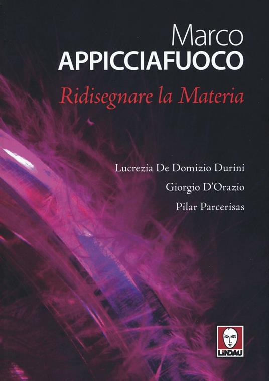 Marco Appicciafuoco. Ridisegnare la materia. Ediz. bilingue - Lucrezia De Domizio Durini,Giorgio D'Orazio,Pilar Parcerisas - copertina