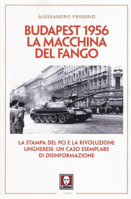 Budapest 1956. La macchina del fango. La stampa del PCI e la rivoluzione ungherese: un caso esemplare di disinformazione - Alessandro Frigerio - copertina