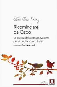 Libro Ricominciare da capo. La pratica dell consapevolezza per riconciliarsi con gli altri Không Chân