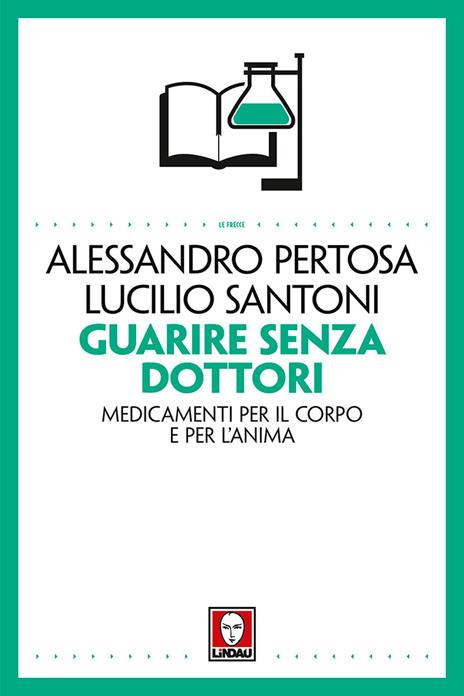 Guarire senza dottori. Medicamenti per il corpo e per l'anima - Alessandro Pertosa,Lucilio Santoni - 2