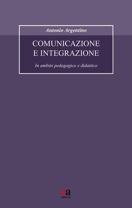 Comunicazione e integrazione. In ambito pedagogico e didattico - Antonio Argentino - copertina