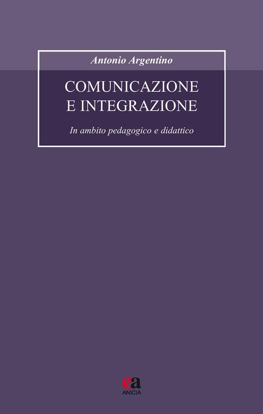 Comunicazione e integrazione. In ambito pedagogico e didattico - Antonio Argentino - copertina
