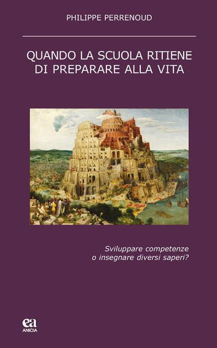 Quando la scuola ritiene di preparare alla vita. Sviluppare competenze o insegnare diversi saperi? - Philippe Perrenoud - copertina