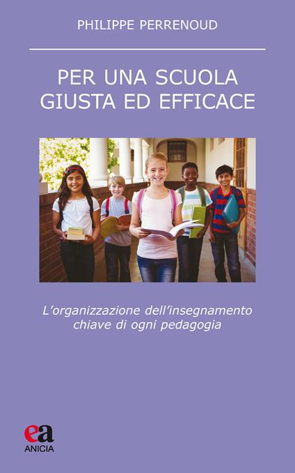 Per una scuola giusta ed efficace. L'organizzazione dell'insegnamento chiave di ogni pedagogia - Philippe Perrenoud - copertina