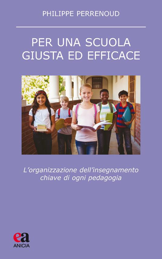 Per una scuola giusta ed efficace. L'organizzazione dell'insegnamento chiave di ogni pedagogia - Philippe Perrenoud - copertina
