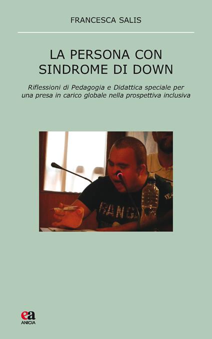 La persona con sindrome di Down. Riflessione di pedagogia e didattica speciale per una presa in carico globale nella prospettiva inclusiva - Francesca Salis - copertina