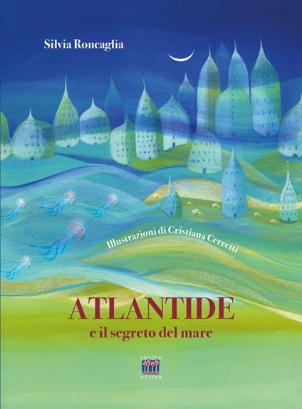 Atlantide e il segreto del mare. Ediz. a colori - Silvia Roncaglia - copertina