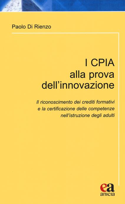 I CPIA alla prova dell'innovazione. Il riconoscimento dei crediti formativi e la certificazione delle competenze nell'istruzione degli adulti - Paolo Di Rienzo - copertina