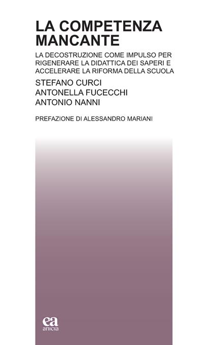 La competenza mancante. La decostruzione come impulso per rigenerare la didattica dei saperi e accelerare la riforma della scuola - Stefano Curci,Antonella Fucecchi,Antonio Nanni - copertina