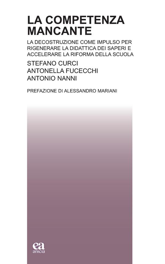La competenza mancante. La decostruzione come impulso per rigenerare la didattica dei saperi e accelerare la riforma della scuola - Stefano Curci,Antonella Fucecchi,Antonio Nanni - copertina