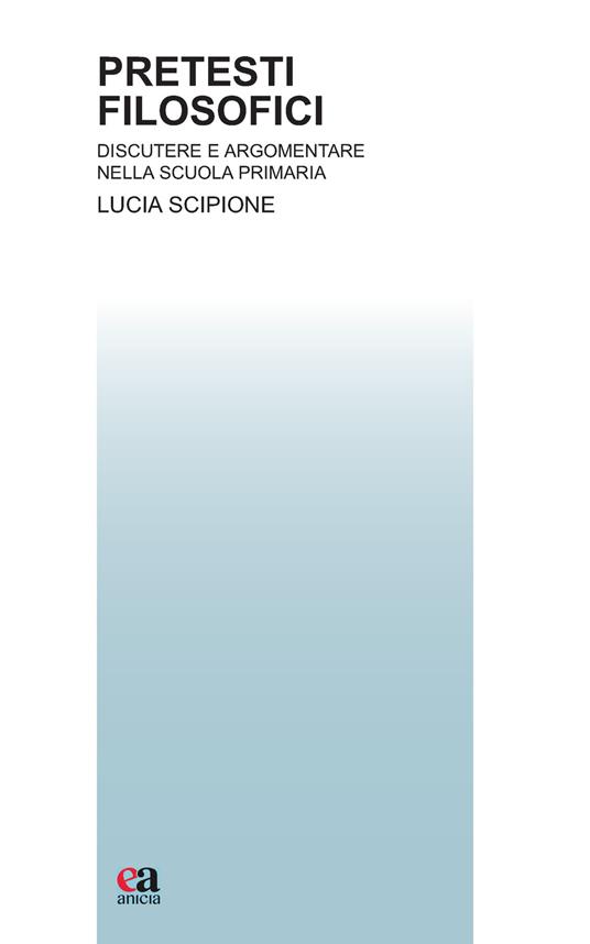 Pretesti filosofici. Discutere e argomentare nella scuola primaria - Lucia Scipione - copertina