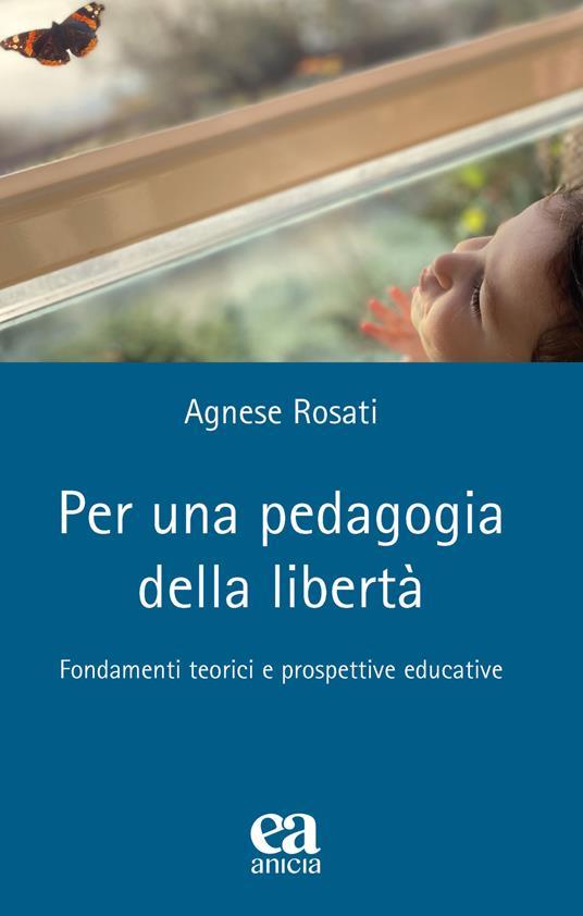 Per una pedagogia della libertà. Fondamenti teorici e prospettive educative - Agnese Rosati - copertina