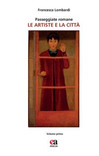 Passeggiate romane. Le artiste e la città. Vol. 1 - Francesca Lombardi