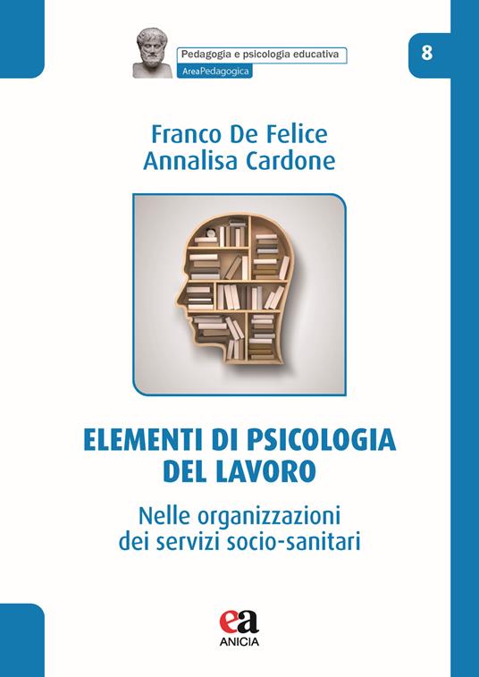 Elementi di psicologia del lavoro. Nelle organizzazioni dei servizi socio-sanitari - Franco De Felice,Annalisa Cardone - copertina