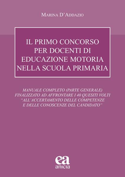 Il primo concorso per docenti di educazione motoria nella scuola primaria. Manuale completo (parte generale) finalizzato ad affrontare i 40 quesiti volti «all'accertamento delle competenze e delle conoscenze del candidato» - Marina D'Addazio - copertina