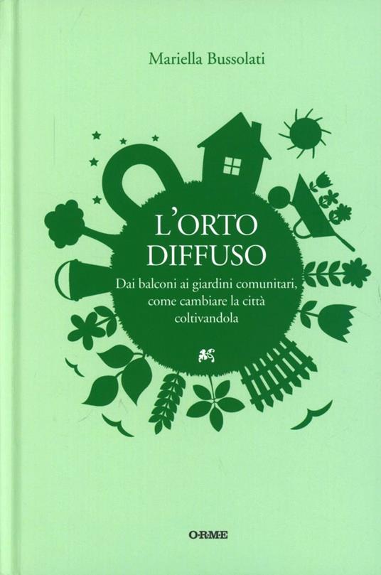 L'orto diffuso. Dai balconi ai giardini comunitari, come cambiare la città coltivandola - Mariella Bussolati - copertina