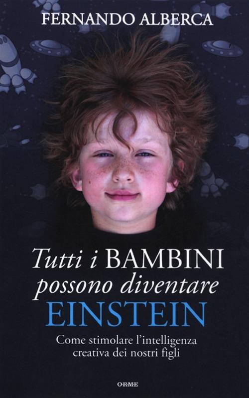 Tutti i bambini possono diventare Einstein. Come stimolare l'intelligenza creativa dei nostri figli - Fernando Alberca - copertina