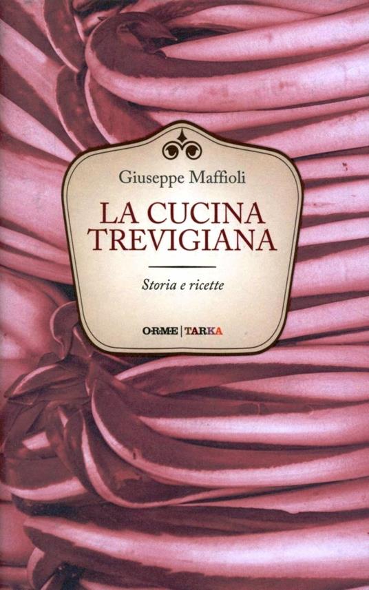 La cucina trevigiana. Storie e ricette - Giuseppe Maffioli - copertina