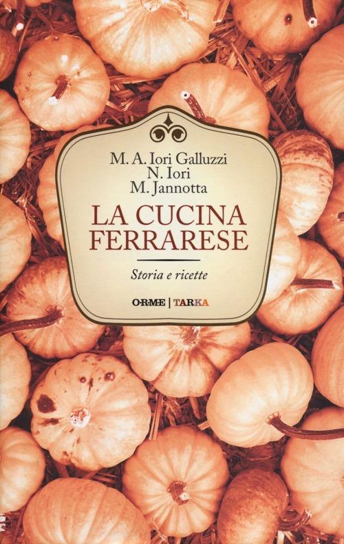 La cucina ferrarese. Storia e ricette - Maria Alessandra Iori Galluzzi,Narsete Iori,Marco Jannotta - copertina