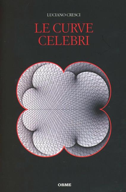 Le curve celebri. Invito alla storia della matematica attraverso le curve piane più affascinanti - Luciano Cresci - copertina