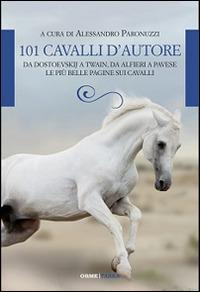 101 cavalli d'autore. Da Dostoevskij a Twain, da Alfieri a Pavese le più belle pagine sui cavalli - Alessandro Paronuzzi - copertina
