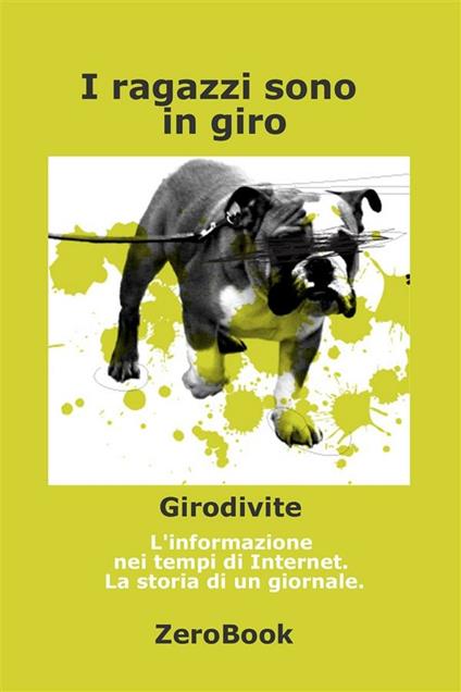 I ragazzi sono in giro. Girodivite: l'informazione ai tempi dell'Internet. Storia di un giornale - Sergio Failla - ebook