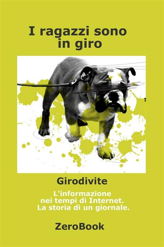 I ragazzi sono in giro. Girodivite: l'informazione ai tempi dell'Internet. Storia di un giornale - Sergio Failla - ebook