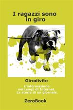 I ragazzi sono in giro. Girodivite: l'informazione ai tempi dell'Internet. Storia di un giornale