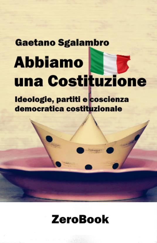Abbiamo una Costituzione. Ideologie, partiti e coscienza democratica costituzionale - Gaetano Sgalambro - ebook