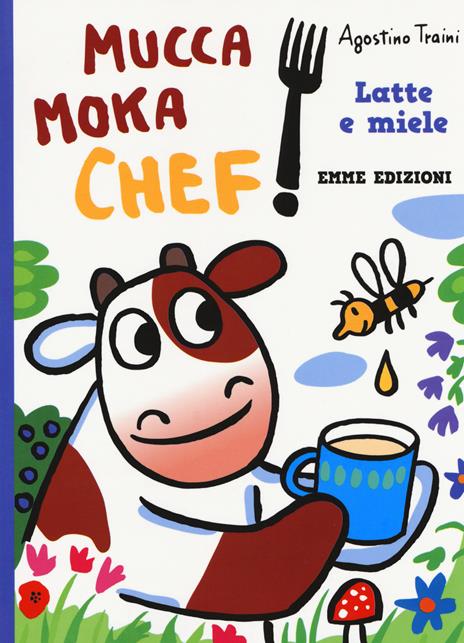 Latte e miele. Mucca Moka chef. Ediz. a colori - Agostino Traini - copertina