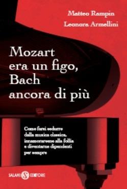 Mozart era un figo, Bach ancora di più. Come farsi sedurre dalla musica classica, innamorarsene alla follia e diventarne dipendenti per sempre - Matteo Rampin,Leonora Armellini - copertina