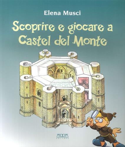 Scoprire e giocare a Castel del Monte. Una guida. Tre giochi completi e uno fai da te per conoscere il castello e il suo paesaggio - Elena Musci - copertina