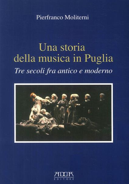 Una storia della musica in Puglia. Tre secoli fra antico e moderno - Pierfranco Moliterni - copertina