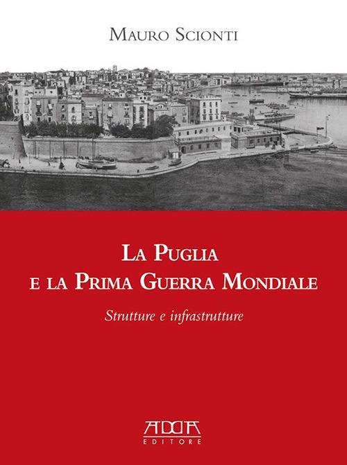 La Puglia e la prima guerra mondiale. Strutture e infrastrutture - Mauro Scionti - copertina