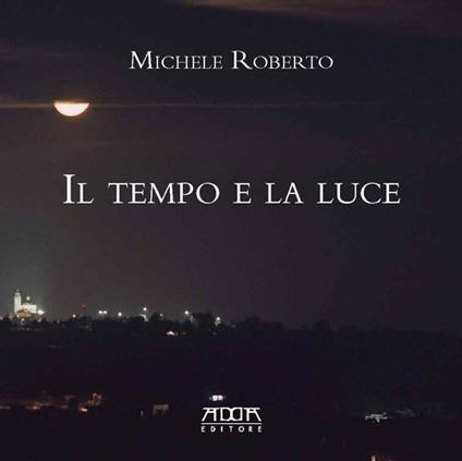 Il tempo e la luce. Catalogo della mostra - Michele Roberto - copertina