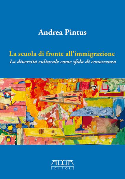 La scuola di fronte all'immigrazione. La diversità culturale come sfida di conoscenza - Andrea Pintus - copertina