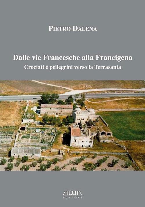 Dalle vie Francesche alla Francigena. Crociati e pellegrini verso la Terrasanta - Pietro Dalena - copertina