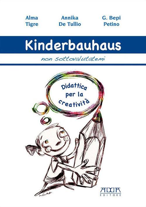 Kinderbauhaus. Non sottovalutatemi. Didattica per la creatività - Alma Tigre,Annika De Tullio,G. Bepi Petino - copertina