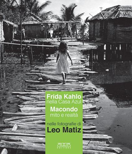 Frida Kahlo nella Casa Azul. Macondo mito e realtà nelle fotografie di Leo Matiz. Catalogo della mostra (Bari, 27 ottobre 2017-15 gennaio 2018) - copertina