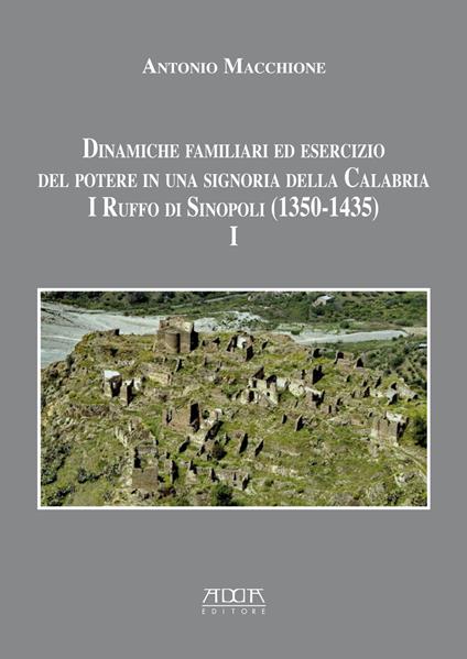 Dinamiche familiari ed esercizio del potere in una signoria della Calabria. I Ruffo di Sinopoli (1350-1435). Vol. 1 - Antonio Macchione - copertina